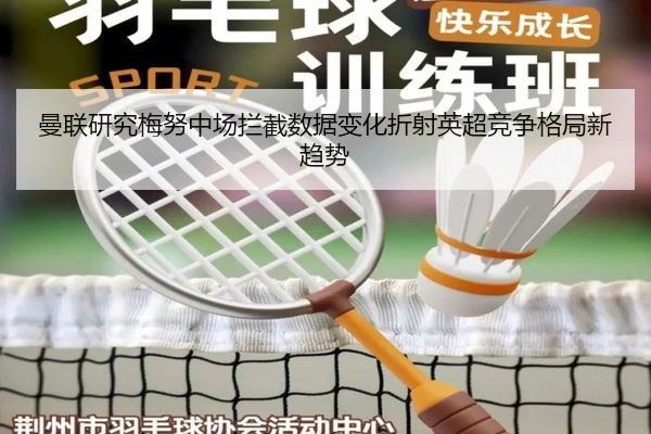 曼联研究梅努中场拦截数据变化折射英超竞争格局新趋势
