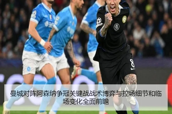 曼城对阵阿森纳争冠关键战战术博弈与控场细节和临场变化全面前瞻
