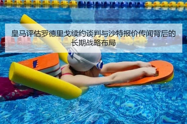 皇马评估罗德里戈续约谈判与沙特报价传闻背后的长期战略布局