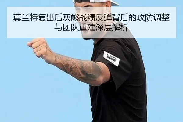 莫兰特复出后灰熊战绩反弹背后的攻防调整与团队重建深层解析
