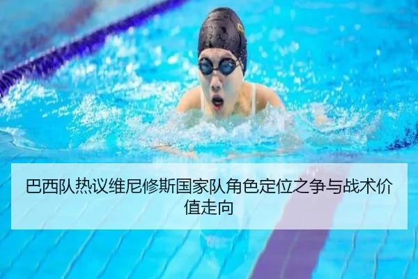 巴西队热议维尼修斯国家队角色定位之争与战术价值走向