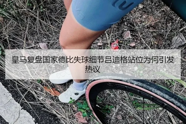皇马复盘国家德比失球细节吕迪格站位为何引发热议