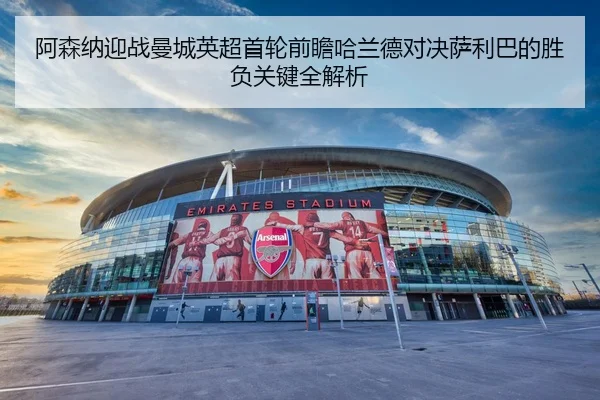 阿森纳迎战曼城英超首轮前瞻哈兰德对决萨利巴的胜负关键全解析