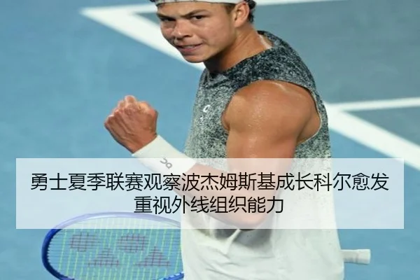 勇士夏季联赛观察波杰姆斯基成长科尔愈发重视外线组织能力