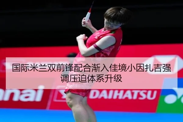 国际米兰双前锋配合渐入佳境小因扎吉强调压迫体系升级